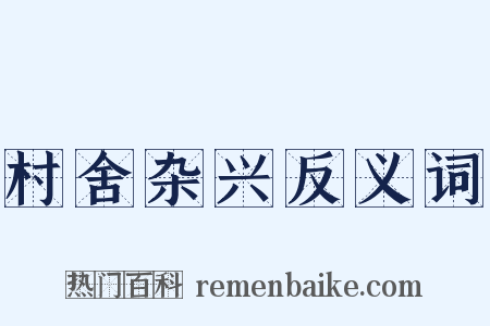 村舍杂兴反义词是什么意思的图片